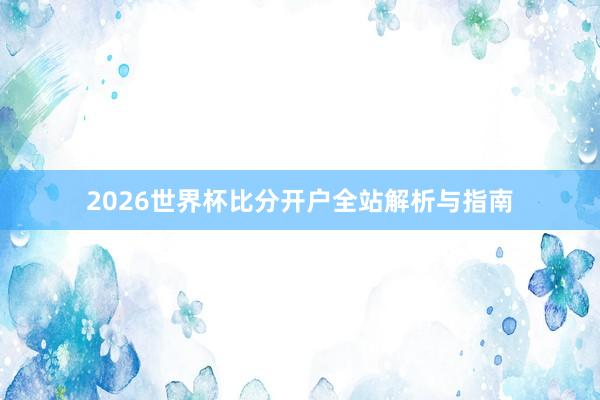2026世界杯比分开户全站解析与指南
