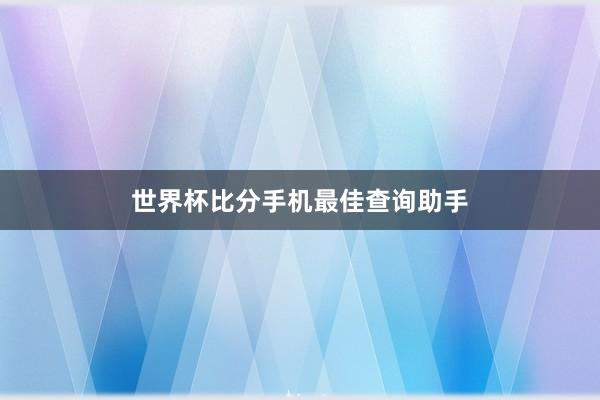 世界杯比分手机最佳查询助手